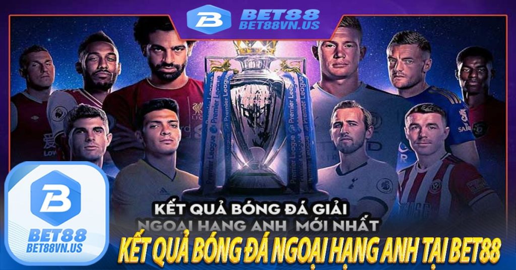 Kết quả bóng đá Ngoại Hạng Anh tại Bet88